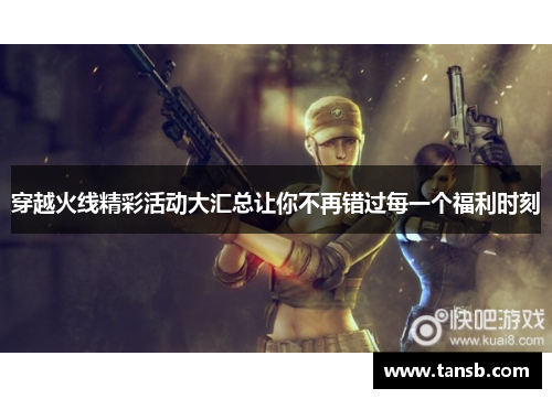 穿越火线精彩活动大汇总让你不再错过每一个福利时刻