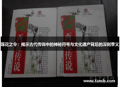莲花之令：揭示古代传说中的神秘符号与文化遗产背后的深刻意义