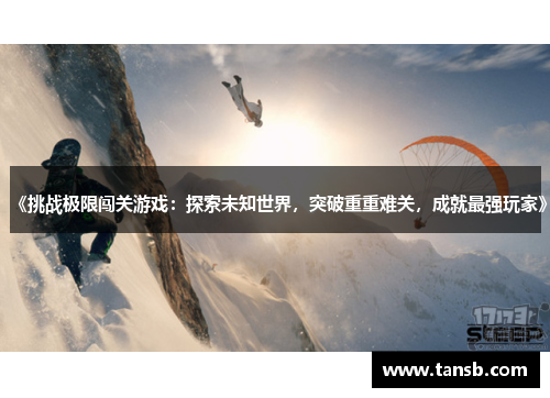 《挑战极限闯关游戏：探索未知世界，突破重重难关，成就最强玩家》