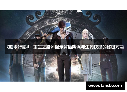 《暗杀行动4：重生之路》揭示背后阴谋与生死抉择的终极对决